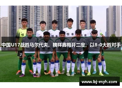 中国U17战胜马尔代夫，魏祥鑫梅开二度，以8-0大胜对手